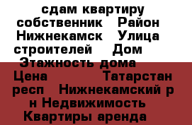 сдам квартиру собственник › Район ­ Нижнекамск › Улица ­ строителей  › Дом ­ 8 › Этажность дома ­ 9 › Цена ­ 6 500 - Татарстан респ., Нижнекамский р-н Недвижимость » Квартиры аренда   